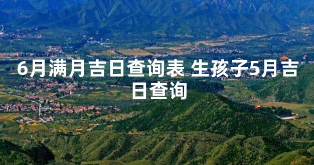 6月满月吉日查询表 生孩子5月吉日查询